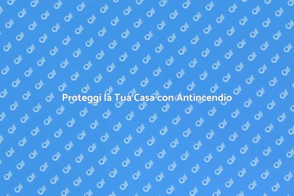 Protezione Antincendio per la Tua Casa