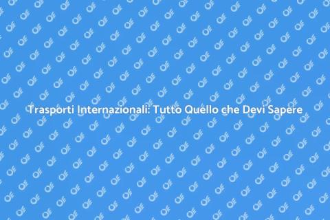 Trasporti Internazionali: Guida Completa