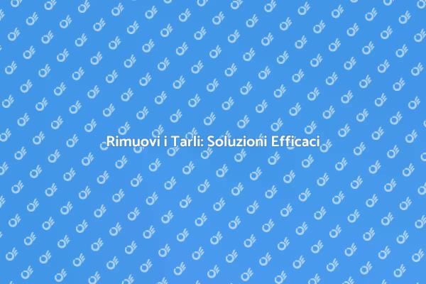 Liberati dai Tarli: Ecco Come Fare