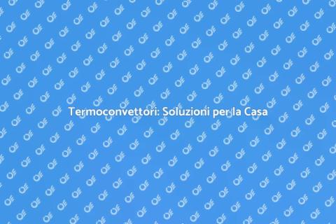 Termoconvettori: Comfort e Risparmio Energetico