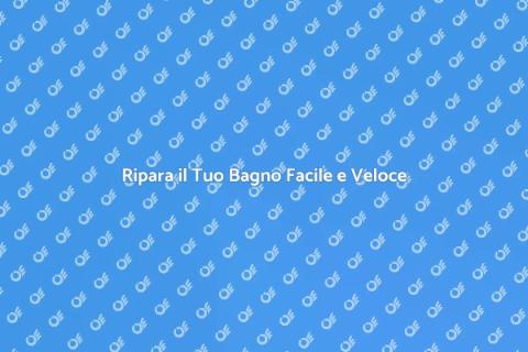Riparazioni Bagno: Guida Completa