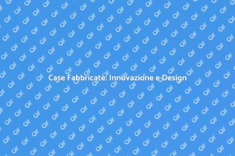 Case Fabbricate: Sostenibilità e Vantaggi