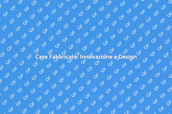 Case Fabbricate: Una Scelta Innovativa