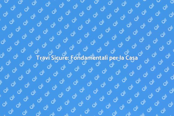 Sicurezza delle Travi: Fondamentale per Casa