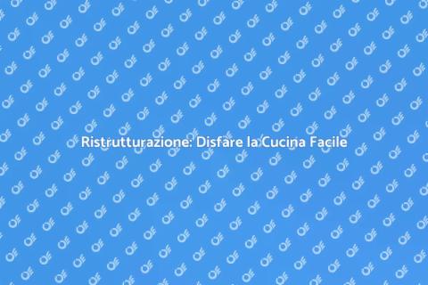 Disfare la Cucina: Rinnova il Tuo Spazio