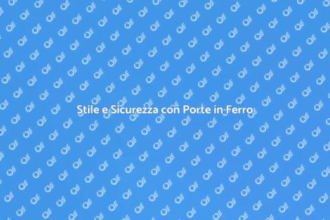 Porte in Ferro: Sicurezza e Stile