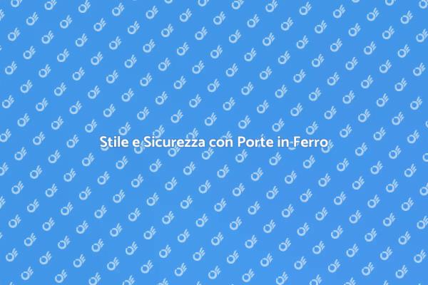 Porte in Ferro: Eleganza e Sicurezza