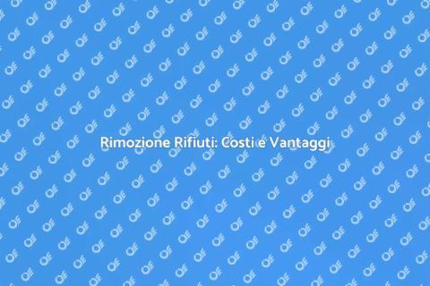 Costo Rimozione Rifiuti: Guida Completa