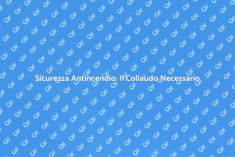 Collaudo Sistemi Antincendio Sicuri