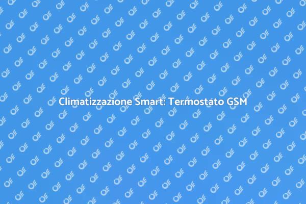 Rivoluziona il Tuo Comfort con un GSM