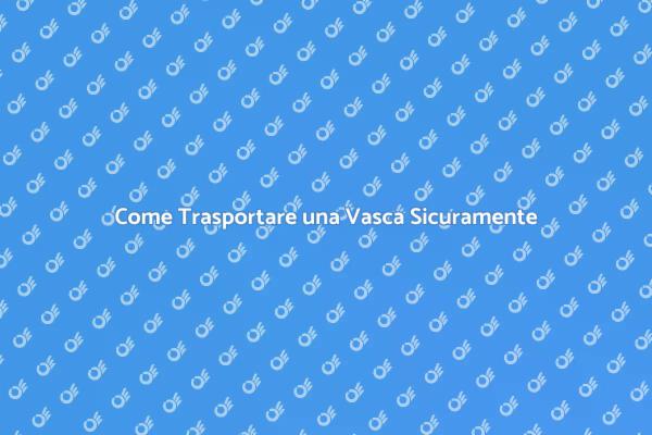 Trasporto Vasca: Consigli Utili