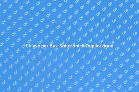 Duplicare Chiave per Bus: Guida Pratica