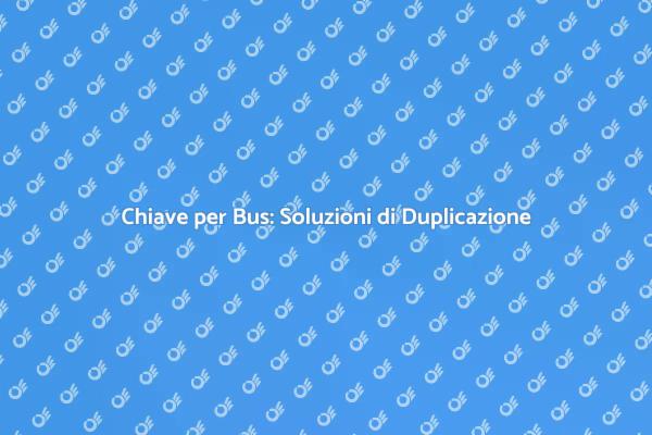 Duplicazione Chiave per Bus: Ecco Come