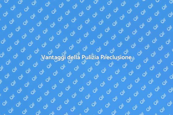 Pulizia Preclusione: Essenziale per Te