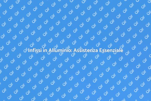 Infissi in Alluminio: Scelta e Assistenza