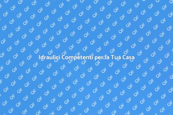 Scegli Idraulici Esperti e Affidabili