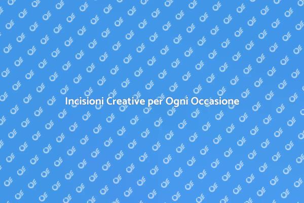 Incisioni: Uniche e Personalizzate