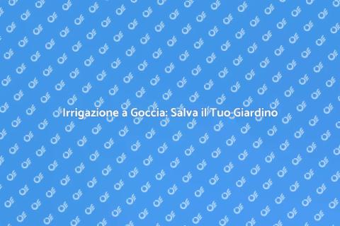 Irrigazione a Goccia: Verde Sostenibile