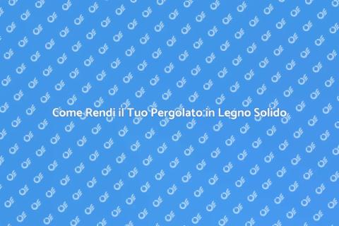 Pergolato in Legno: Resistente e Durevole