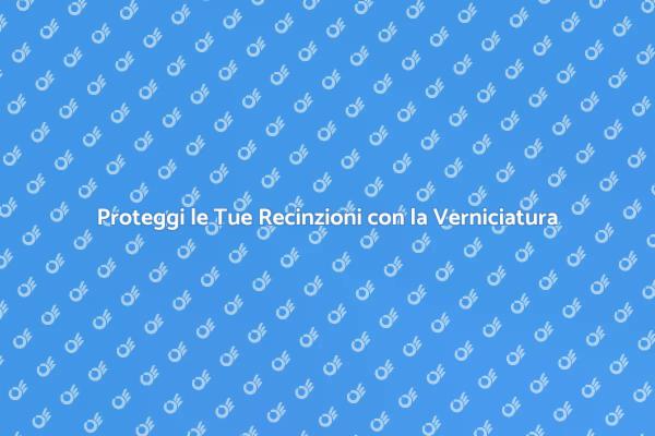 Rendi Belle le Tue Recinzioni con la Verniciatura