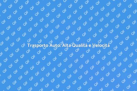 Trasporto Auto: Servizio Veloce e Sicuro