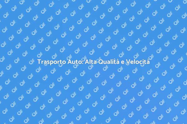 Trasporto Auto: Sicurezza e Velocità Assicurate