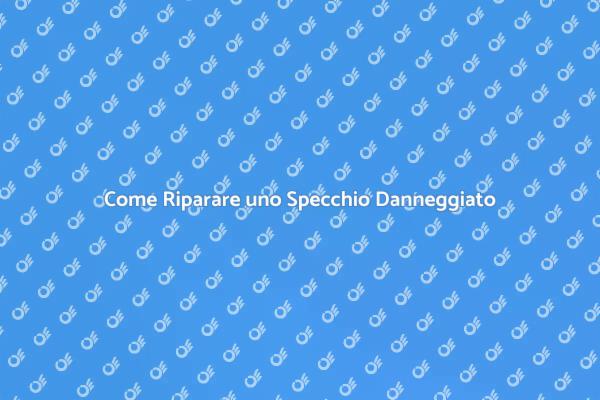 Guida alla Riparazione degli Specchi