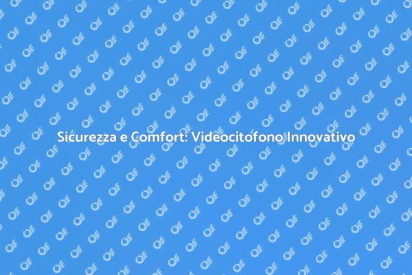 Videocitofono: Comfort e Sicurezza Garantiti