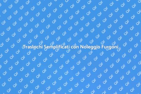 Noleggio Furgoni per Traslochi Facili
