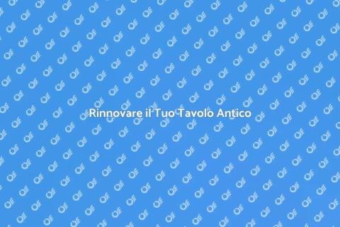 Ristrutturare un Tavolo Antico