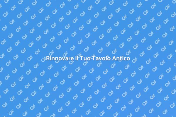 Rinnova il Tuo Tavolo Antico