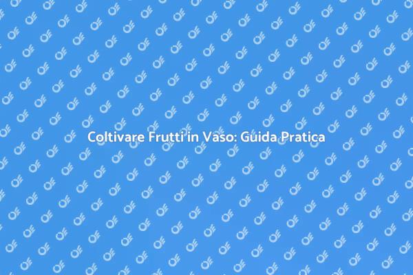 Il Tuo Frutteto in Vaso: Come Iniziare