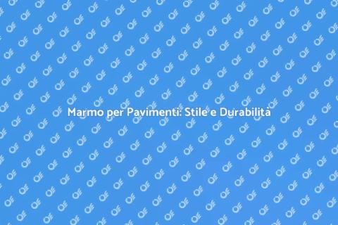 Pavimenti in Marmo: Eleganza e Comfort