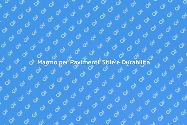 Pavimenti in Marmo: La Scelta Perfetta