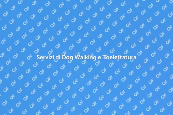 Dog Walking e Toelettatura per il Tuo Cane