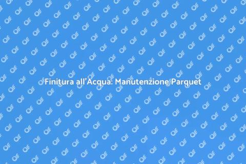Manutenzione Parquet Finitura all'Acqua