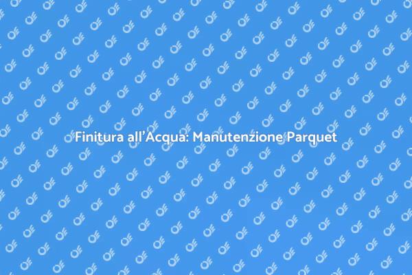 Come Mantenere il Parquet Finitura Acqua
