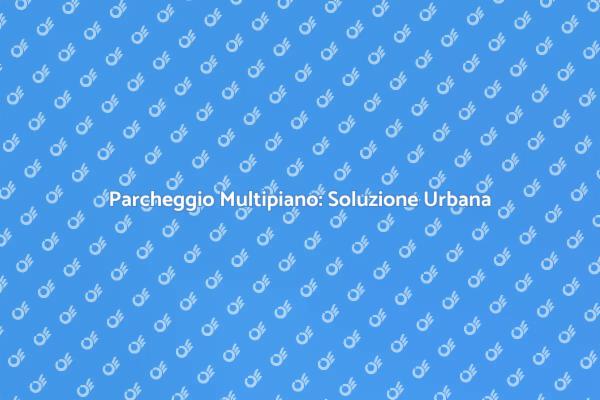 Parcheggio Multipiano: Investire nel Futuro