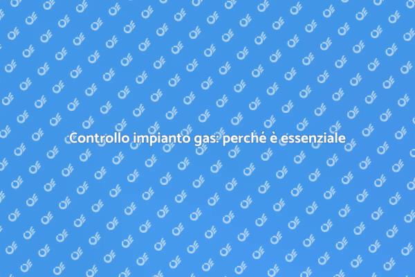 Sicurezza impianto gas: controlli necessari
