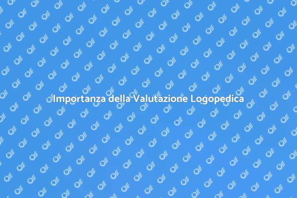 Valutazione Logopedica: Perché è Cruciale