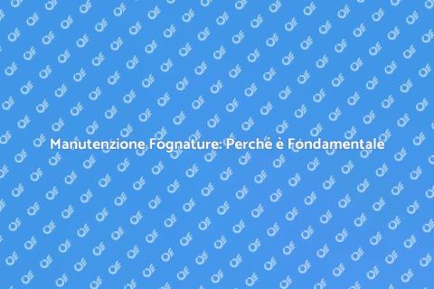 Manutenzione Fognature: Investi nel Tuo Futuro