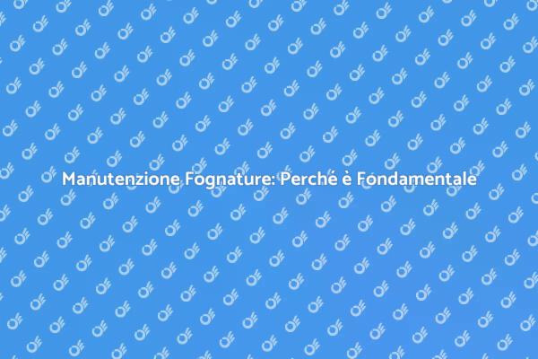 Fognature: Mantienile in Perfetta Salute