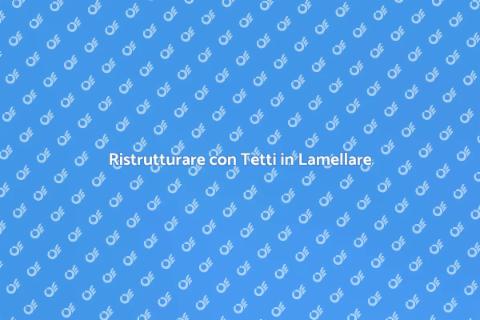 Innovare un Tetto in Lamellare