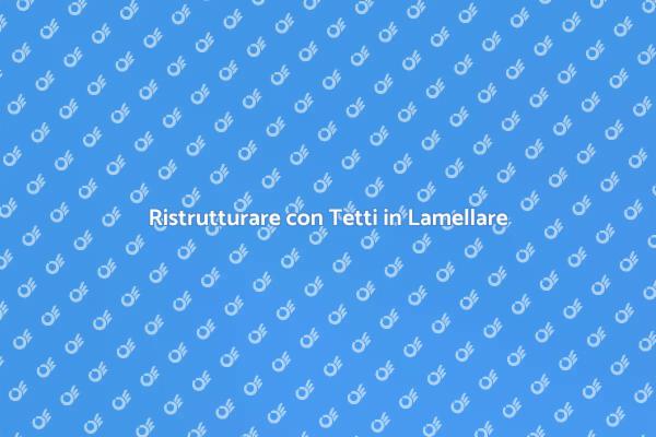 Trasforma il Tuo Tetto in Lamellare