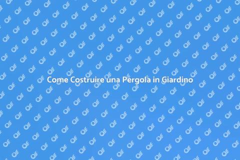 Costruire una Pergola in Giardino