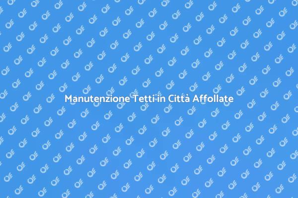 Cura del Tetto in Ambienti Urbani