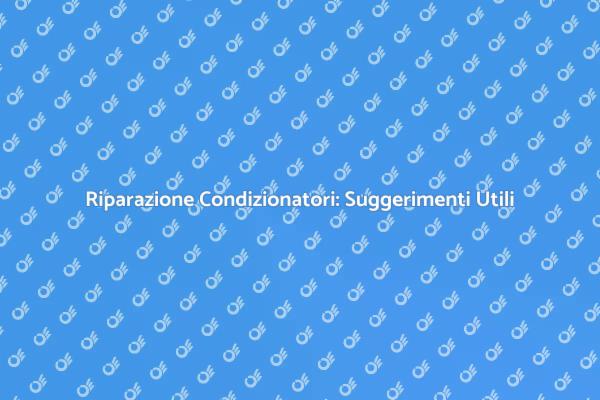 Riparare il Condizionatore: Ecco Come