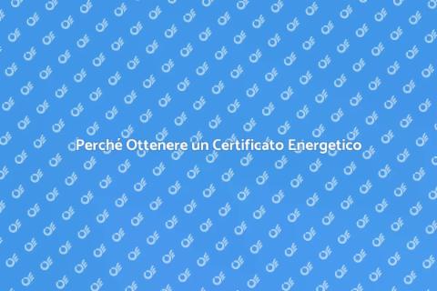 Certificato Energetico: Perché è Fondamentale