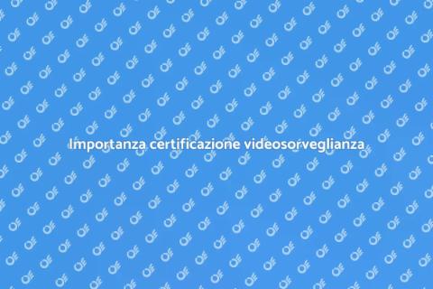Certificazione sistemi videosorveglianza