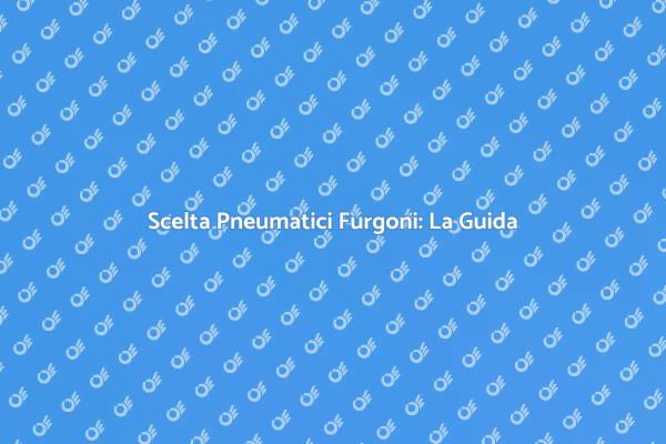 Pneumatici Furgoni: Scegli con Intelligenza